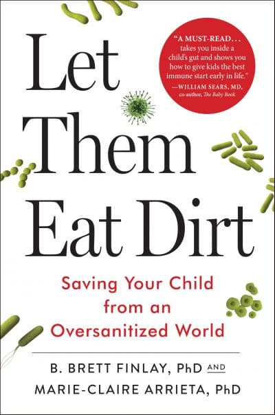 The cover of "Let Them Eat Dirt," co-authored by B. Brett Finlay and Marie-Claire Arrieta. (Courtesy Algonquin Books of Chapel Hill)