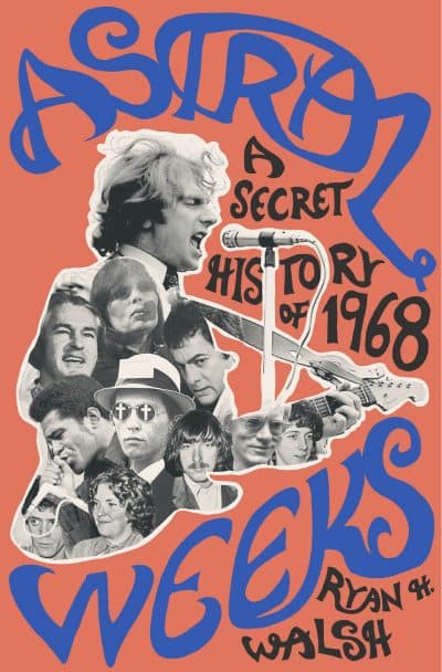 "Astral Weeks: A Secret History of 1968" by Ryan Walsh. (Courtesy Penguin Press)