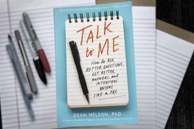 "Talk To Me: How to Ask Better Questions, Get Better Answers, and Interview Anyone Like a Pro," by Dean Nelson. (Robin Lubbock/WBUR)