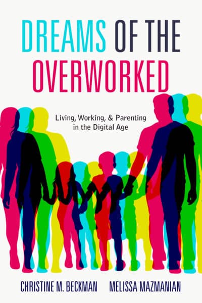 "Dreams of the Overworked: Living, Working, and Parenting in the Digital Age," by Christine Beckman and Melissa Mazmanian. (Courtesy of Stanford University Press)