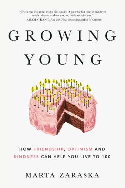"Growing Young: How Friendship, Optimism and Kindness Can Help You Live to 100" by Marta Zaraska. (Courtesy)