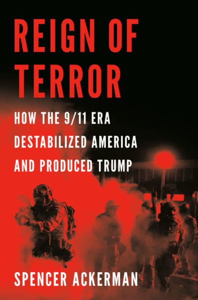 "Reign of Terror: How the 9/11 Era Destabilized America and Produced Trump" by Spencer Ackerman. (Courtesy)